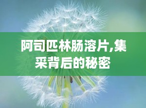 阿司匹林肠溶片,集采背后的秘密