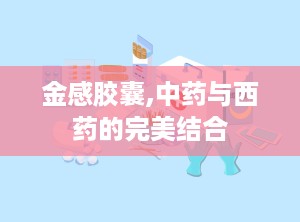 金感胶囊,中药与西药的完美结合