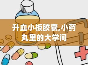 升血小板胶囊,小药丸里的大学问