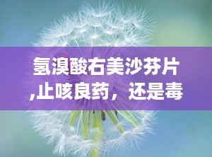 氢溴酸右美沙芬片,止咳良药，还是毒品陷阱？