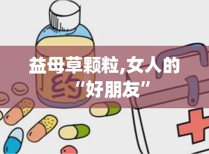 益母草颗粒,女人的“好朋友”