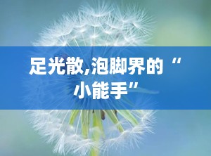 足光散,泡脚界的“小能手”