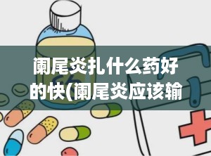 阑尾炎扎什么药好的快(阑尾炎应该输什么消炎药)