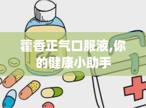 藿香正气口服液,你的健康小助手