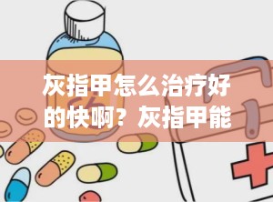 灰指甲怎么治疗好的快啊？灰指甲能彻底治好吗