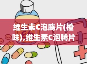 维生素C泡腾片(橙味),维生素C泡腾片，你的健康小助手