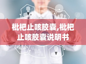 枇杷止咳胶囊,枇杷止咳胶囊说明书