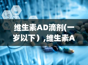 维生素AD滴剂(一岁以下）,维生素AD滴剂的“神奇魔力”