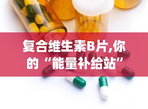 复合维生素B片,你的“能量补给站”