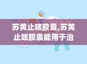 苏黄止咳胶囊,苏黄止咳胶囊能用于治疗哪类咳嗽？