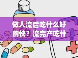 做人流后吃什么好的快？流完产吃什么补身体比较好