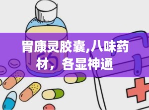 胃康灵胶囊,八味药材，各显神通