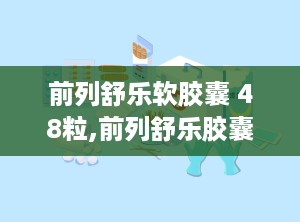 前列舒乐软胶囊 48粒,前列舒乐胶囊一般吃多久才有效