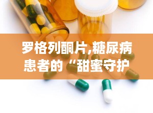 罗格列酮片,糖尿病患者的“甜蜜守护者”