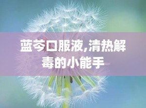 蓝芩口服液,清热解毒的小能手