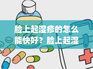 脸上起湿疹的怎么能快好？脸上起湿疹是什么原因造成的