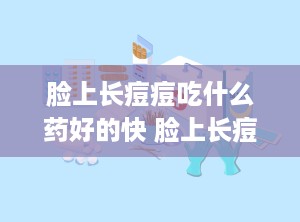 脸上长痘痘吃什么药好的快 脸上长痘用什么药好得快