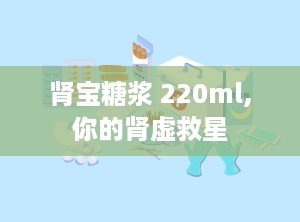 肾宝糖浆 220ml,你的肾虚救星