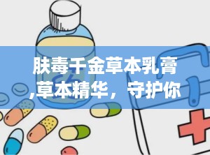 肤毒千金草本乳膏,草本精华，守护你的脚部健康