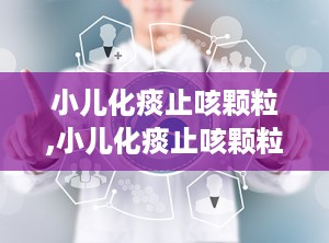 小儿化痰止咳颗粒,小儿化痰止咳颗粒成分说明书