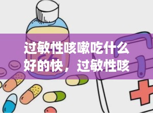 过敏性咳嗽吃什么好的快，过敏性咳嗽的8个妙招