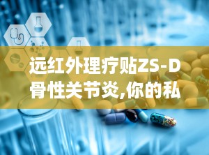 远红外理疗贴ZS-D骨性关节炎,你的私人理疗师