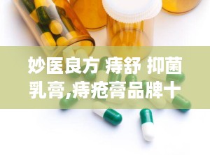 妙医良方 痔舒 抑菌乳膏,痔疮膏品牌十大排名