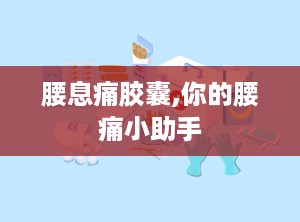 腰息痛胶囊,你的腰痛小助手