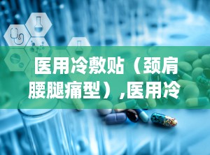 医用冷敷贴（颈肩腰腿痛型）,医用冷敷贴被国家禁止生产有文件