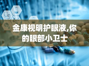 金康视明护眼液,你的眼部小卫士