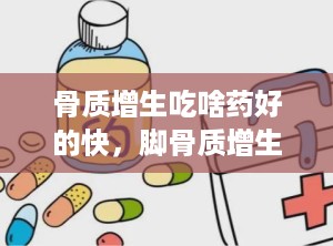 骨质增生吃啥药好的快，脚骨质增生吃什么药好得快