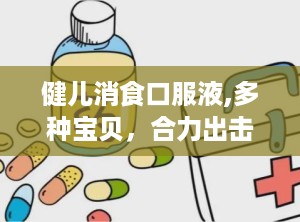 健儿消食口服液,多种宝贝，合力出击