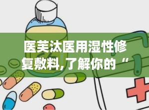 医芙汰医用湿性修复敷料,了解你的“皮肤小情绪”