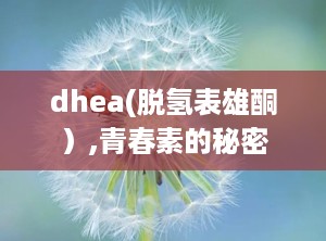 dhea(脱氢表雄酮）,青春素的秘密