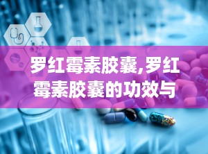 罗红霉素胶囊,罗红霉素胶囊的功效与作用一天吃几粒