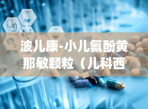 波儿康-小儿氨酚黄那敏颗粒（儿科西药感冒,小宝贝的感冒守护神