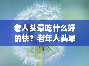 老人头晕吃什么好的快？老年人头晕食补吃什么最好