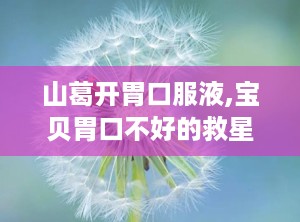 山葛开胃口服液,宝贝胃口不好的救星