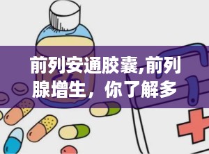 前列安通胶囊,前列腺增生，你了解多少？