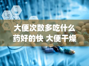 大便次数多吃什么药好的快 大便干燥吃什么食物好