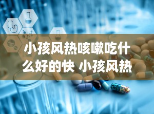 小孩风热咳嗽吃什么好的快 小孩风热咳嗽最好的药