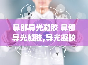 鼻部导光凝胶 鼻部导光凝胶,导光凝胶的作用与功效是什么