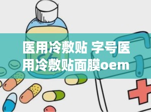 医用冷敷贴 字号医用冷敷贴面膜oem贴牌代加工,你的私人小医生