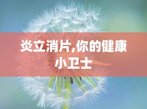 炎立消片,你的健康小卫士