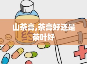 山茶膏,茶膏好还是茶叶好