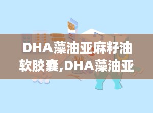 DHA藻油亚麻籽油软胶囊,DHA藻油亚麻籽油软胶囊保健食品