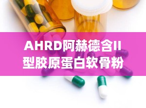 AHRD阿赫德含II型胶原蛋白软骨粉压片糖果,二型胶原蛋白软骨粉