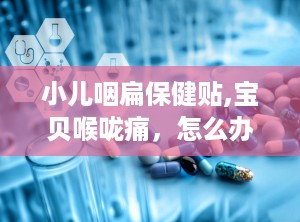 小儿咽扁保健贴,宝贝喉咙痛，怎么办？试试这款神奇保健贴