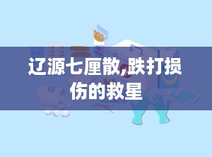 辽源七厘散,跌打损伤的救星