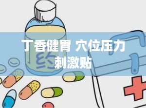 丁香健胃 穴位压力刺激贴